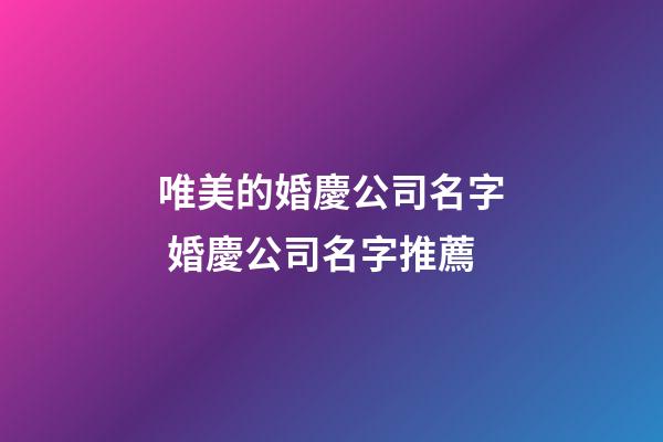 唯美的婚慶公司名字 婚慶公司名字推薦-第1張-公司起名-玄機派